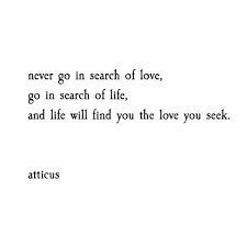 Never Go In Search Of Love Go In Search Of Life And Life Will Give You The Love You Seek Quotes Wisdom Quotes Words Quotes Quotes