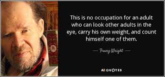 Franz Wright quote: This is no occupation for an adult who can look...
