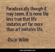 Paradoxically Though It May Seem It Is None The Less True That Life I Quote By Oscar Wilde Quoteslyfe There is a mistake in the text of this quote. paradoxically though it may seem it is