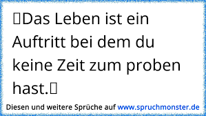 Das Leben Ist Ein Auftritt Bei Dem Du Keine Zeit Zum Proben Hast