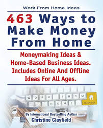 What are the best paying jobs at home? Work From Home Ideas 463 Ways To Make Money From Home Moneymaking Ideas Home Based Business Ideas Online And Offline Ideas For All Ages Christine Clayfield Amazon In Books