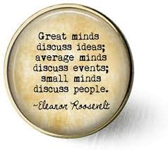 To be great, you have to be willing to be mocked, hated, and misunderstood. Amazon Com Eleanor Roosevelt Quote Great Minds Discuss Ideas Average Minds Discuss Events Small Minds Discuss People Brooch Home Kitchen