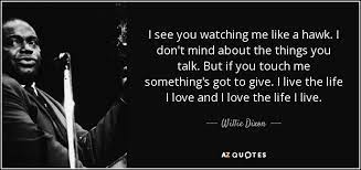 Willie Dixon Quote I See You Watching Me Like A Hawk I Don T