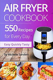 Air Fryer Cookbook 550 Recipes For Every Day Healthy And Delicious Meals Simple And Clear Instructions By Michelle Sanders Createspace Independent Publish In 2020 Air Fryer Recipes Healthy Air Fryer Recipes Recipes