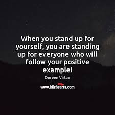 Be the best that you can be. When You Stand Up For Yourself You Are Standing Up For Everyone Idlehearts