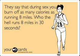 Does running and walking burn equal calories? They Say That During Sex You Burn Off As Many Calories As Running 8 Miles Who The Hell Runs 8 Miles In 30 Seconds Confession Ecard