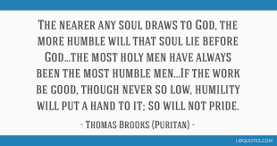 Thomas watson drops some serious elbows in this short video. The Nearer Any Soul Draws To God The More Humble Will That Soul Lie Before God