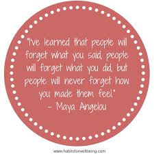 I Ve Learned That People Will Forget What You Said People Will Forget What You Did But People Will Never Forget How You Made Them Feel Maya Angelou Jane Taylor