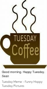 Maybe you would like to learn more about one of these? Tuesday Coffee Good Morning Happy Tuesday Sean Tuesday Meme Funny Happy Tuesday Pictures Funny Meme On Sizzle