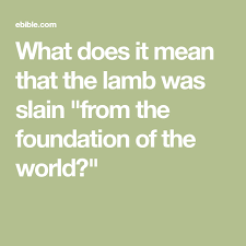 What Does It Mean That The Lamb Was Slain From The Foundation Of The World Slay Foundation Lamb