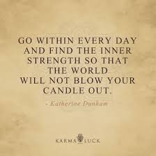Go Within Every Day And Find The Inner Strength So That The World Will Not Blow Your Candle Out Ka Inner Strength Inspirational Verses Strong Women Quotes