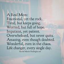 A Real Mom Emotional Yet The Rock Tired But Keeps Going Worried But Full Of Hope Impatient Yet Patient Mom Quotes Mother Quotes Quotes About Motherhood