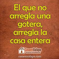 El Que No Arregla Una Gotera Arregla La Casa Entera Refranes Inmobiliaria Casaenxalapa Real Estate Face Estates