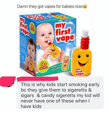 Let's talk about children vaping. Damn They Got Vapes For Babies Now My First Vape 0 Ths Day First Vape This Is Why Kids Start Smoking Early Bc They Give Them To Sigeretts Sigars Candy