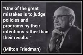 One Of The Great Mistakes Is To Judge Policies And Programs By Their Intentions Rather Than Their Results Milton Friedman Greatful Intentions Milton