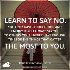 Learn to say NO. You only have so much time and energy. If you always say