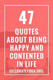 I think we need these qualities. 47 Quotes About Being Happy And Contented In Life Celebrate Yoga Contentment Quotes Happy Quotes Life Quotes To Live By
