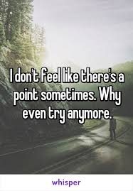 I Don T Feel Like There S A Point Sometimes Why Even Try Anymore Feelings My Philosophy Why Try