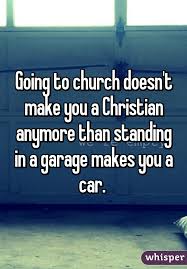 Going To Church Doesn T Make You A Christian Anymore Than Standing In A Garage Makes