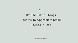 Sometimes the smallest things take up the most room in your heart. 60 It S The Little Things Quotes To Appreciate Small Things In Life