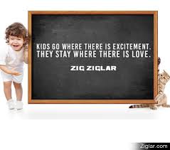 Kids Go Where There Is Excitement They Stay Where There Is Love Zig Ziglar Cute Motivational Quotes Family Quotes Inspirational Quotes