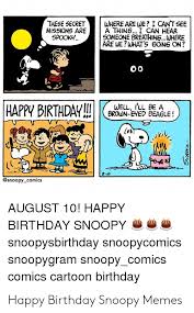 Happy birthday memes are used in a similar way that birthday ecards are used—to wish other people a happy birthday over the internet. These Secretwhere Are We I Cant See A Thing I Can Hear Someone Breathingwhere Are We What S Going On Misskons Are Spooky Happy Birthdaed Beale Brown Eyed Beagle 8 10 August 10 Happy Birthday Snoopy
