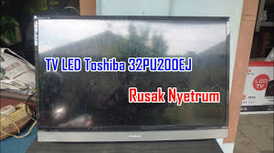 Memperbaiki Tv Led Toshiba 32pu200ej Rusak Nyetrum Youtube