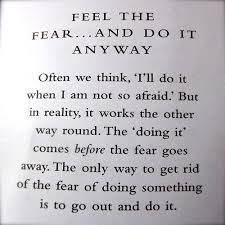 Feel The Fear And Do It Anyway Often We Think I Ll Do It When I Am Not So Afraid But In Reality It Works The O Fear Quotes Quotes Inspirational Quotes