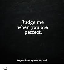 Remember this, no one is born perfect. Judge Me When You Are Perfect Inspirational Quotes Journal 3 Meme On Me Me