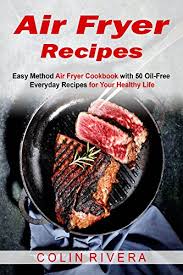 Air Fryer Recipes Easy Method Air Fryer Cookbook With 50 Oil Free Everyday Recipes For Your Healthy Life