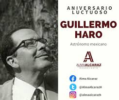 Guillermo Haro fue un científico y astrónomo mexicano que murió a la edad  de 75 años, descubrió astros, novas, supernovas, cometas, estrellas enanas  bajas y la existencia de galaxias azules, fundó el