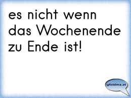 Es Nicht Wenn Das Wochenende Zu Ende Ist österreichische Sprüche