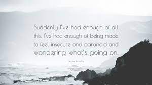 Sophie Kinsella Quote Suddenly I Ve Had Enough Of All This I Ve Had Enough Of Being Made To Feel Insecure And Paranoid And Wondering What S G