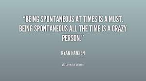 'the investigations also proved that there were many cases of spontaneous.' Quotes About Spontaneity 193 Quotes