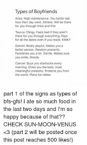 Here are 11 things that make dating a cancer fun and fulfilling, no matter what sign you are. Types Of Boyfriends Aries High Maintenance You Better Ask How Their Day Went Athlete Will Be There For You Through Thick And Thin Taurus Clingy Feels Bad If They Aren T There For
