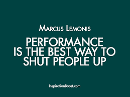 Performance Is The Best Way To Shut People Up Marcus Lemonis Performance Quote Inspirtional Quotes Business Quotes