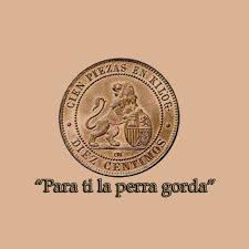 Para ti la perra gorda** La expresión '***Para ti la perra gorda***', hoy  en día apenas se usa, usa, se solía emplear sobre todo para zanjar una  disputa verbal en la que