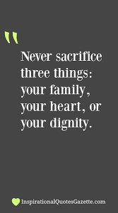 Never Sacrifice Three Things Your Family Your Heart Or Your Dignity Inspirational Quotes Gazette Family Quotes Inspirational Inspiring Quotes About Life Best Inspirational Quotes