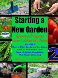How to plant seeds in your garden. Starting A New Garden Vol 2 How To Plant Seeds And Seedlings Care For Your Plants And Grow 12 Simple Vegetables Plus Shade Gardening Growing Organic Vegetables At Home Kindle Edition