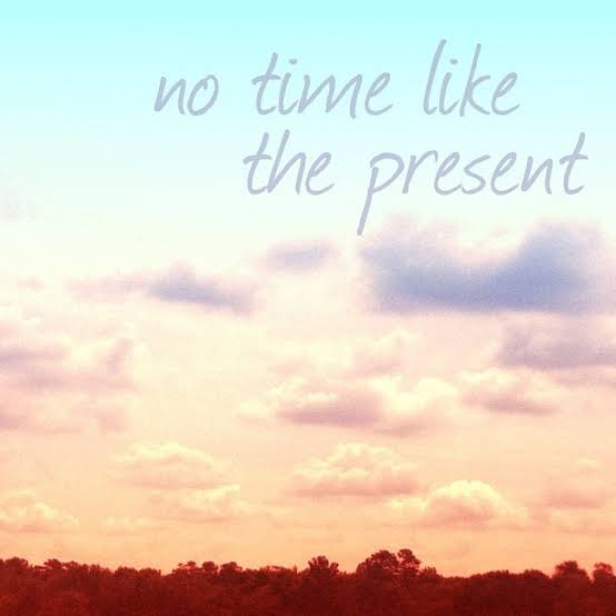 no time like the present!