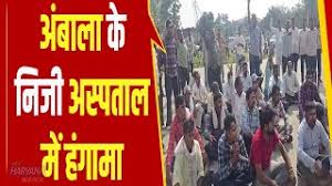 अंबाला के निजी अस्पताल में हंगामा, अस्पताल के डॉक्टरों और स्टाफ पर लगाए  लापवाही के आरोप