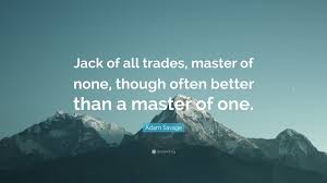 This is meant to characterize professionals who are good enough to apply for jobs in different roles and. Adam Savage Quote Jack Of All Trades Master Of None Though Often Better Than A Master