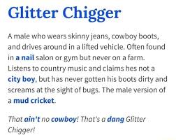 Glitter Chigger A Male Who Wears Skinny Jeans Cowboy Boots And Drives Around In A Lifted Vehicle Often Found In A Nail Salon Or Gym But Never On A Farm Listens To