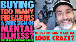 Buying Too Many Guns a Sign of Mental Illness? (This is not a support group)