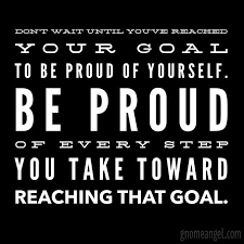 Motivation Quote Don T Wait Until You Ve Reached Your Goal To Be Proud Of Yourself Be Proud Of Every S Proud Of You Quotes Reminder Quotes Counseling Quotes