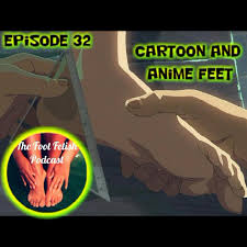 Episode 32 Cartoon and Anime Feet! - The Foot Fetish Podcast | Listen Notes