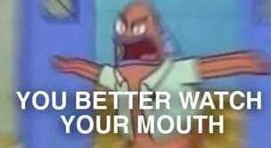 You Better Watch Your Mouth Memes Stayhipp