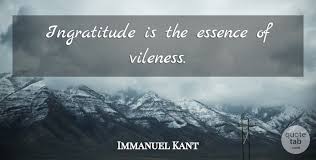 Ingratitude is treason to mankind. Immanuel Kant Ingratitude Is The Essence Of Vileness Quotetab