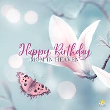 I have read the birthday cards for mothers and the verses really bring tears to my eyes, for the loving words are. Birthday Wish For Mom In Heaven On Image With Beautiful Flower And Butterfly Birthday In Heaven Happy Birthday In Heaven Birthday In Heaven Quotes