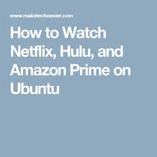 How To Watch Netflix Hulu And Amazon Prime On Ubuntu Watch Netflix Netflix Hulu